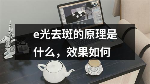 e光去斑的原理是什么，效果如何