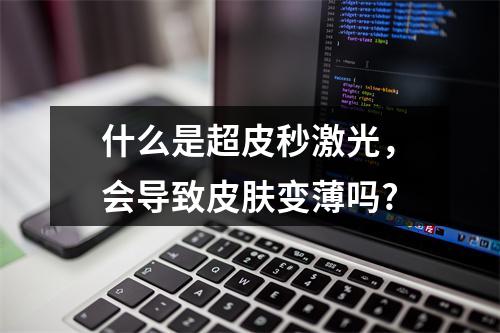 什么是超皮秒激光，会导致皮肤变薄吗?