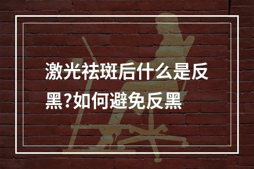 激光祛斑后什么是反黑?如何避免反黑