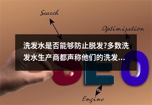 洗发水是否能够防止脱发?多数洗发水生产商都声称他们的洗发水具有保护头发和减少脱发的能力。但是，这种说法是否属实呢？让我们一起来研究。