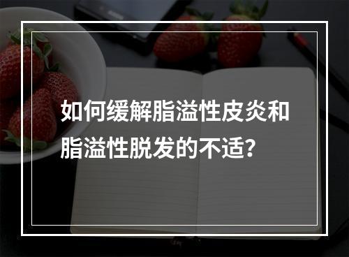 如何缓解脂溢性皮炎和脂溢性脱发的不适？