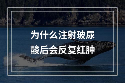 为什么注射玻尿酸后会反复红肿