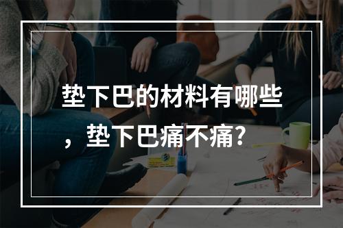 垫下巴的材料有哪些，垫下巴痛不痛?