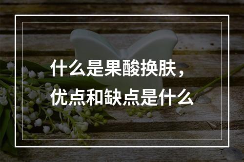 什么是果酸换肤，优点和缺点是什么