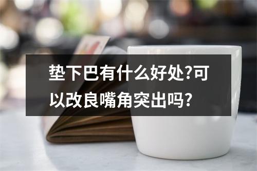 垫下巴有什么好处?可以改良嘴角突出吗?