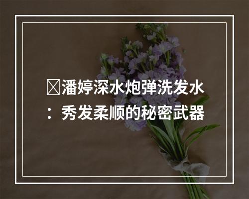 ​潘婷深水炮弹洗发水：秀发柔顺的秘密武器