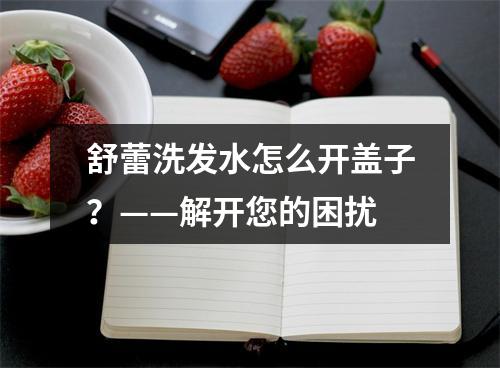 舒蕾洗发水怎么开盖子？——解开您的困扰