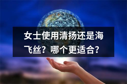 女士使用清扬还是海飞丝？哪个更适合？