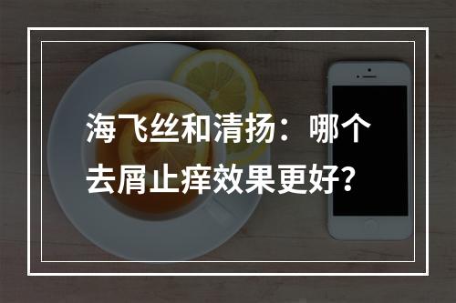 海飞丝和清扬：哪个去屑止痒效果更好？