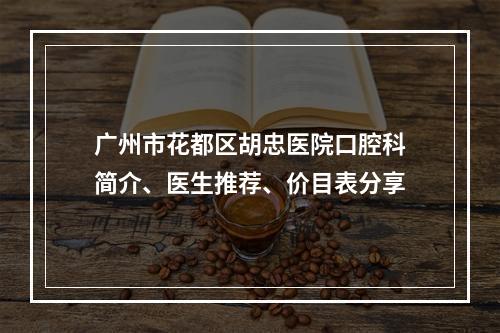 广州市花都区胡忠医院口腔科简介、医生推荐、价目表分享