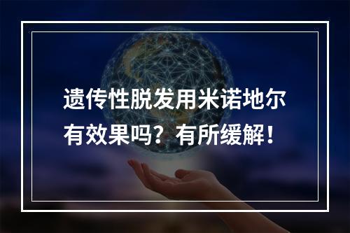 遗传性脱发用米诺地尔有效果吗？有所缓解！