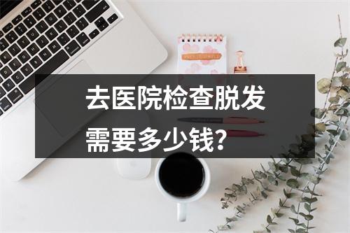 去医院检查脱发需要多少钱？