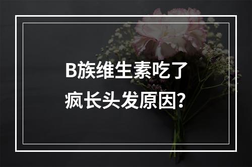 B族维生素吃了疯长头发原因？