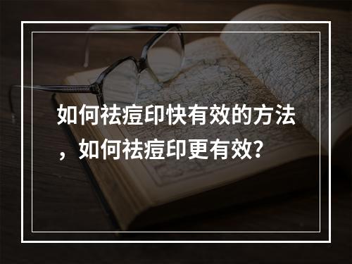 如何祛痘印快有效的方法，如何祛痘印更有效？