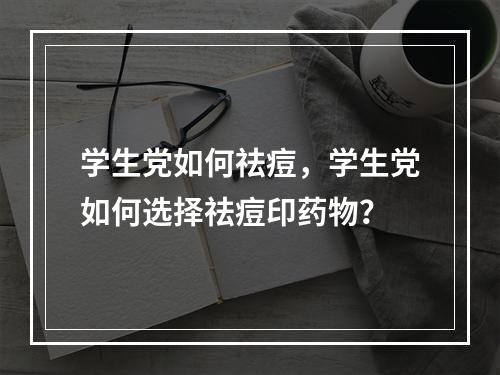 学生党如何祛痘，学生党如何选择祛痘印药物？