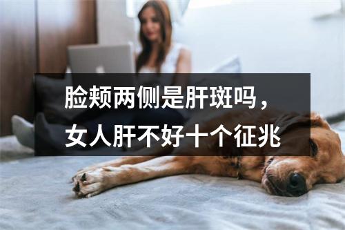 脸颊两侧是肝斑吗，女人肝不好十个征兆