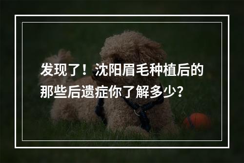 发现了！沈阳眉毛种植后的那些后遗症你了解多少？