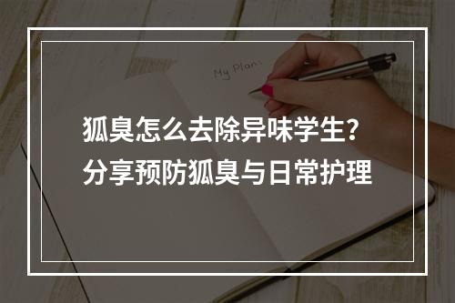 狐臭怎么去除异味学生？分享预防狐臭与日常护理