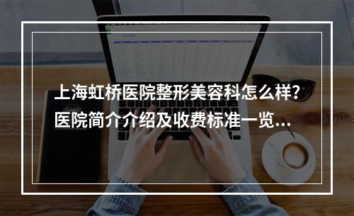 上海虹桥医院整形美容科怎么样？医院简介介绍及收费标准一览！