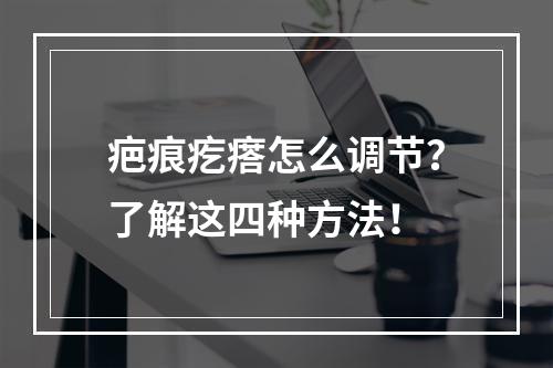 疤痕疙瘩怎么调节？了解这四种方法！