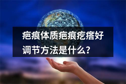 疤痕体质疤痕疙瘩好调节方法是什么？