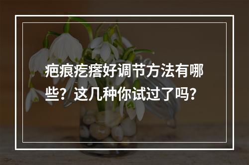 疤痕疙瘩好调节方法有哪些？这几种你试过了吗？