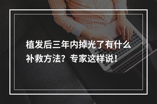 植发后三年内掉光了有什么补救方法？专家这样说！