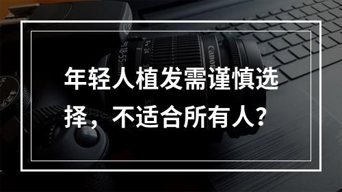 年轻人植发需谨慎选择，不适合所有人？