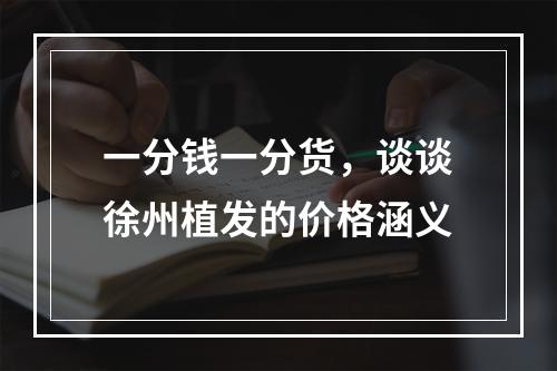 一分钱一分货，谈谈徐州植发的价格涵义