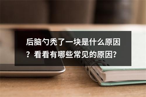 后脑勺秃了一块是什么原因？看看有哪些常见的原因？