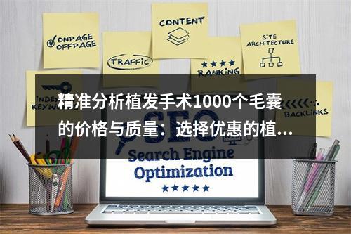 精准分析植发手术1000个毛囊的价格与质量：选择优惠的植发方案