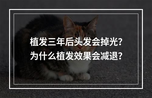 植发三年后头发会掉光？为什么植发效果会减退？