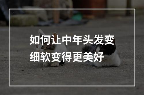 如何让中年头发变细软变得更美好