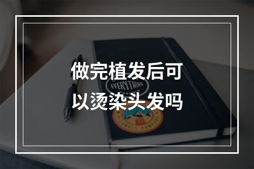 做完植发后可以烫染头发吗