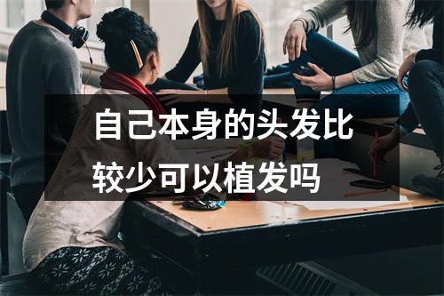 自己本身的头发比较少可以植发吗