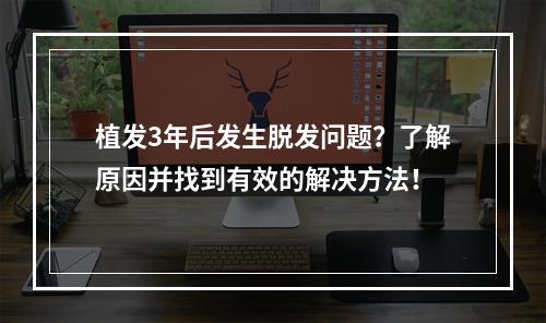 植发3年后发生脱发问题？了解原因并找到有效的解决方法！