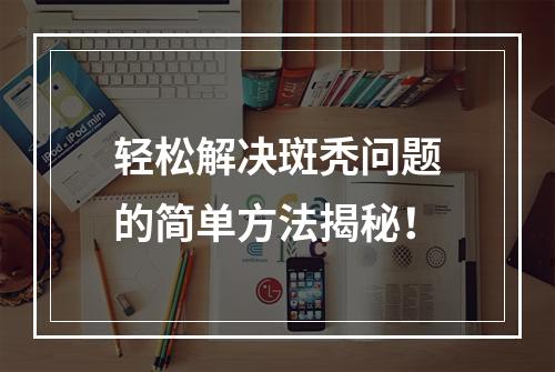 轻松解决斑秃问题的简单方法揭秘！