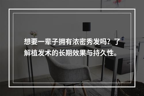 想要一辈子拥有浓密秀发吗？了解植发术的长期效果与持久性。