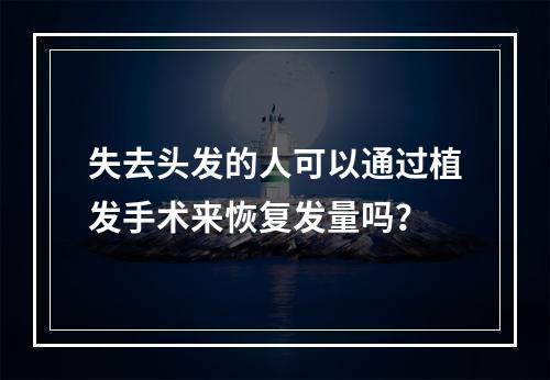 失去头发的人可以通过植发手术来恢复发量吗？