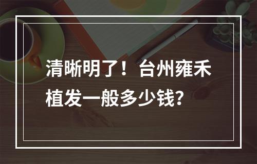 清晰明了！台州雍禾植发一般多少钱？