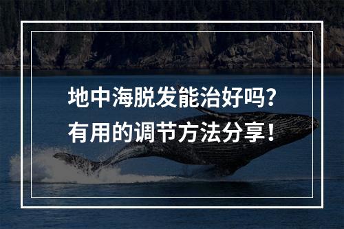 地中海脱发能治好吗？有用的调节方法分享！