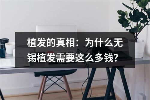 植发的真相：为什么无锡植发需要这么多钱？