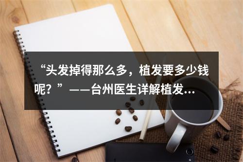 “头发掉得那么多，植发要多少钱呢？”——台州医生详解植发费用问题