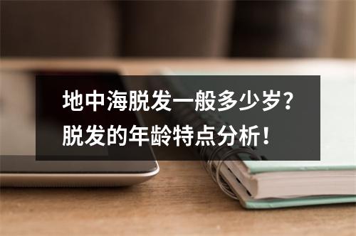 地中海脱发一般多少岁？脱发的年龄特点分析！