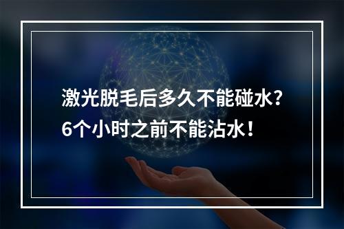 激光脱毛后多久不能碰水？6个小时之前不能沾水！