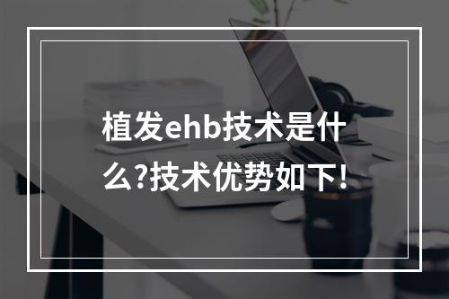 植发ehb技术是什么?技术优势如下!