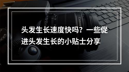 头发生长速度快吗？一些促进头发生长的小贴士分享