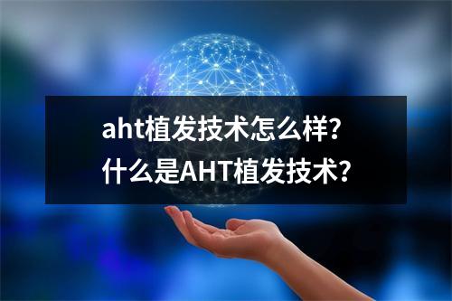 aht植发技术怎么样？什么是AHT植发技术？