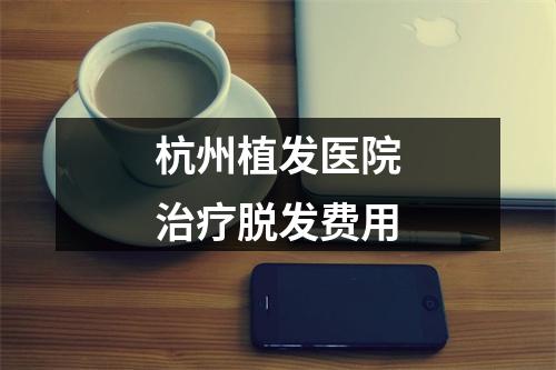 杭州植发医院治疗脱发费用