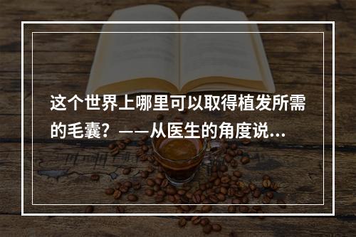 这个世界上哪里可以取得植发所需的毛囊？——从医生的角度说起